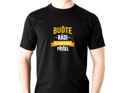Pánské vtipné tričko Buďte rái, že jsem vůbec přišel ČERNÉ