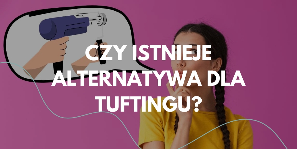 Alternatywy dla tuftingu – dlaczego nie dorównują