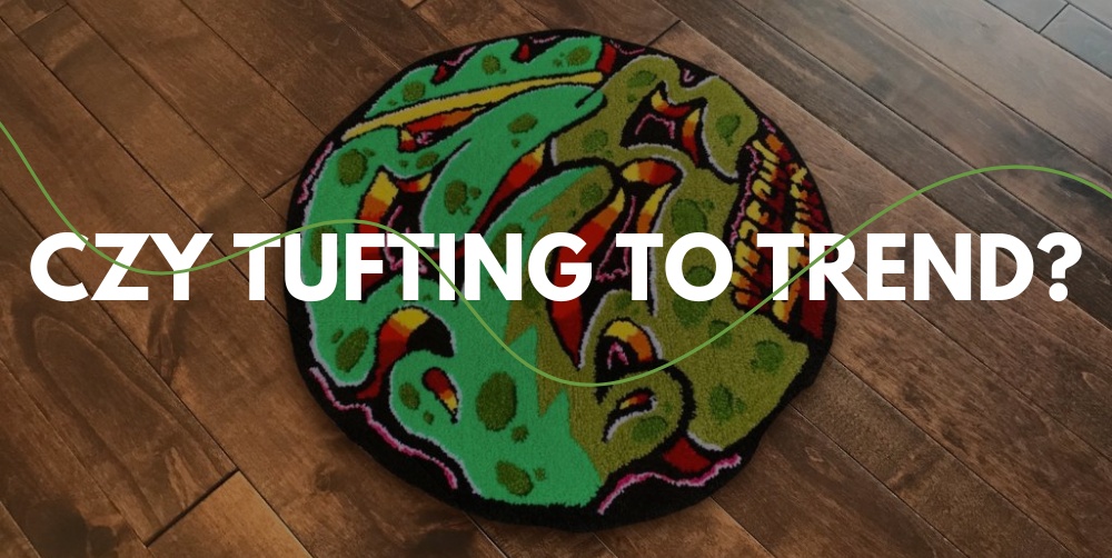 Tufting – czy to trend i dlaczego rośnie popularność