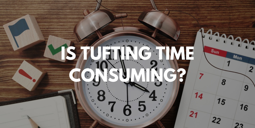 Is Tufting Time-Consuming? A Clear Guide to What Really Takes Time