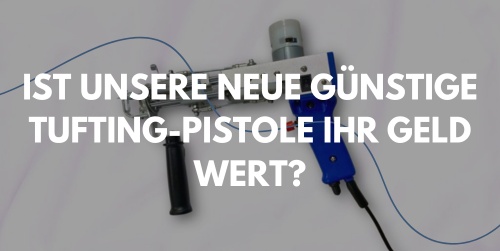 Ist unsere neue günstige Tufting-Pistole ihr Geld wert?
