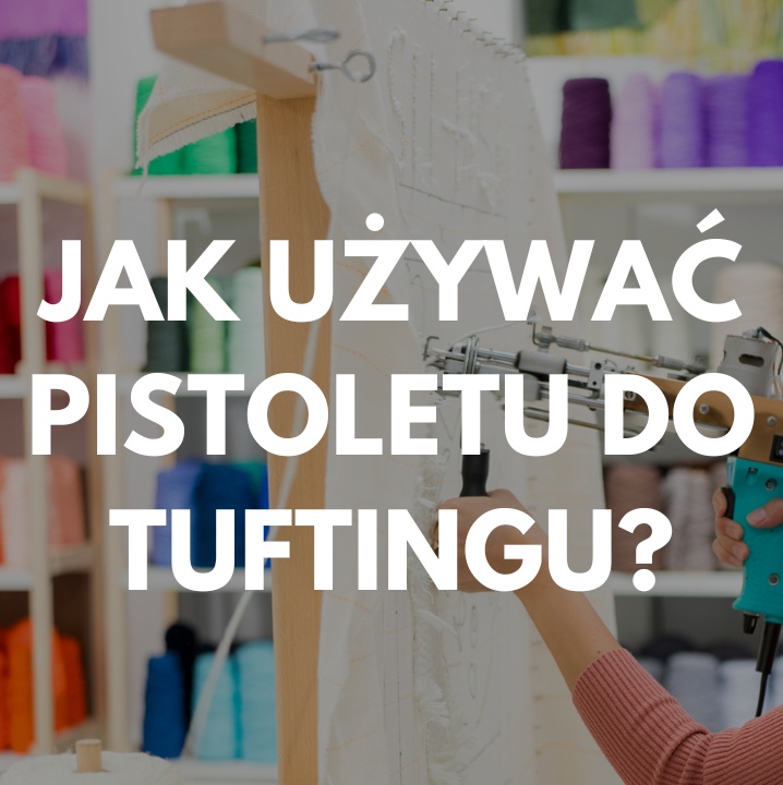 Pistolet do tuftingu – jak go używać