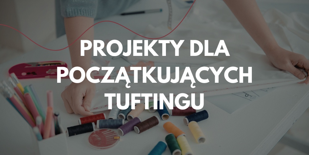 Tufting dla początkujących – 3 kluczowe projekty
