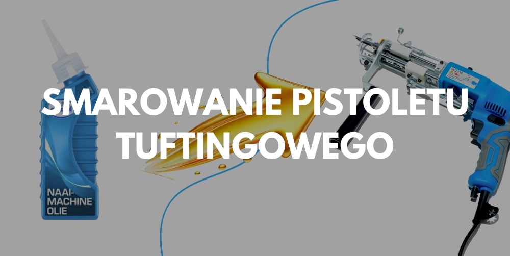 Prawidłowe olejowanie pistoletu do tuftingu i smarowanie
