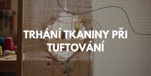 Proč se tuftovací látka trhá? Nejčastější chyby a účinná řešení
