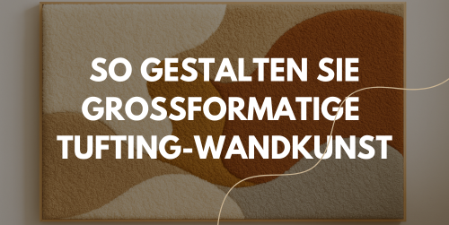 So gestalten Sie großformatige Tufting-Wandkunst