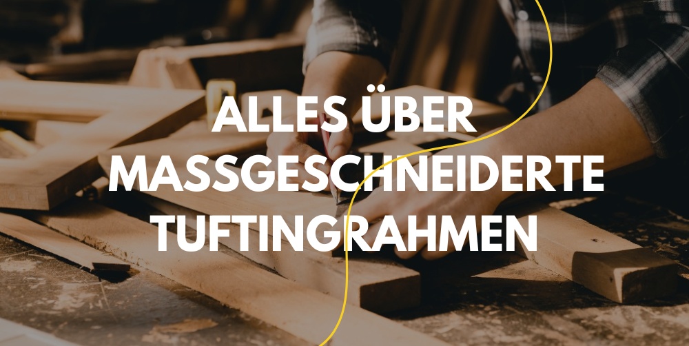 Alles über maßgeschneiderte Tuftingrahmen: Bau, Vorteile & Tipps