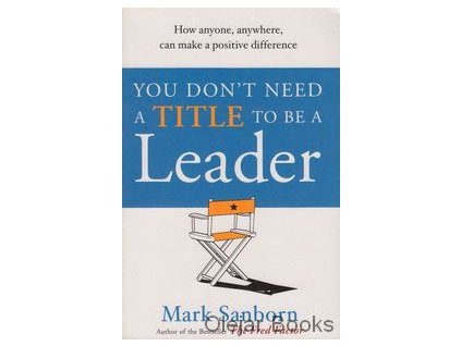 You Don't Need a Title to be a Leader [Sanborn, Mark]