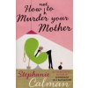 How not to Murder Your Mother [Calman, Stephanie]