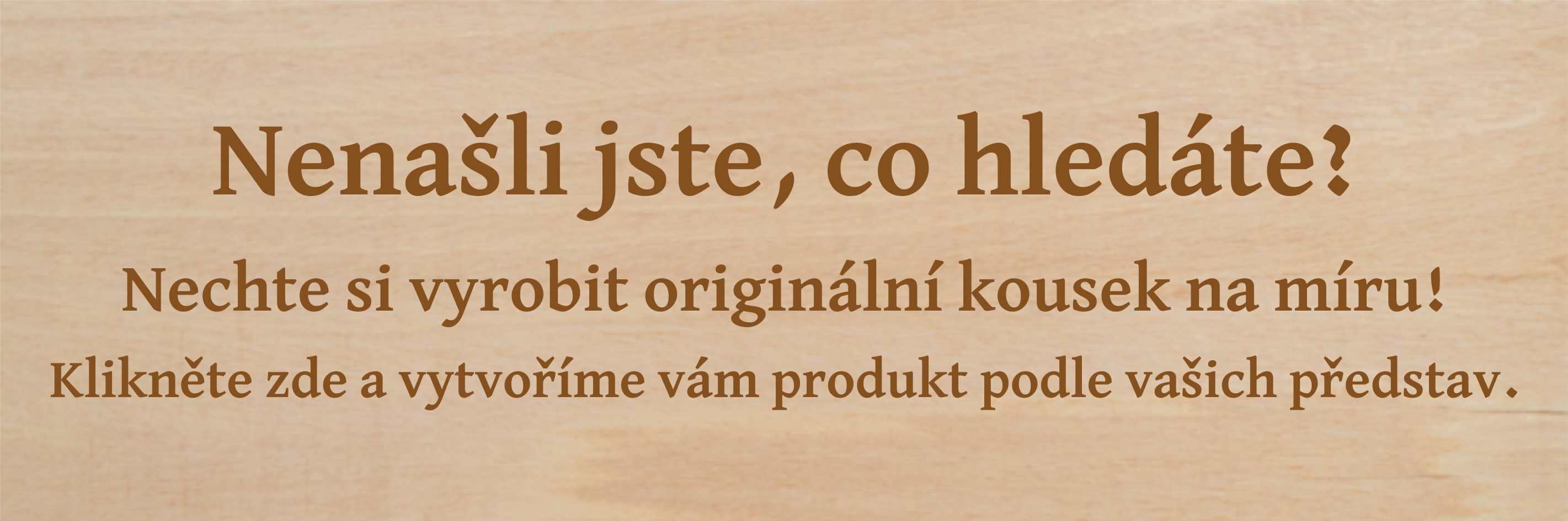 Stylový banner s detailní texturou dřeva, který dokonale ladí s naším zaměřením na dřevěné dekorace. Přirozená kresba dřeva dodává stránce hřejivý a autentický vzhled, zároveň láká k objevování zakázkové výroby na míru.