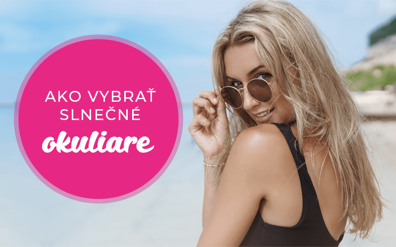 Ako vybrať tie pravé slnečné okuliare na letné dni?