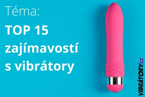 TOP 15 zajímavostí s vibrátory