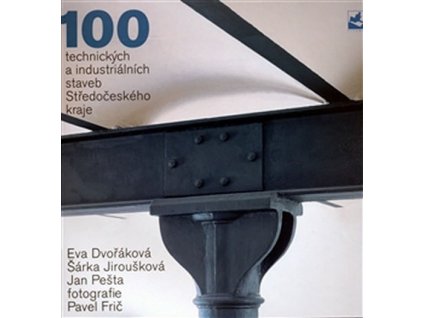 100 TECHNICKÝCH A INDUSTRIÁLNÍCH STAVEB STŘEDOČESKÉHO KRAJE  Dvořáková Eva,Frič Pavel,Jiroušková Šárk
