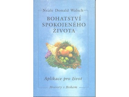 BOHATSTVÍ SPOKOJENÉHO ŽIVOTA - APLIKACE PRO ŽIVOT  Walsch Neale David