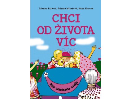 CHCI OD ŽIVOTA VÍC  Hozová Hana, Mikešová Johana, Pižlová Zd