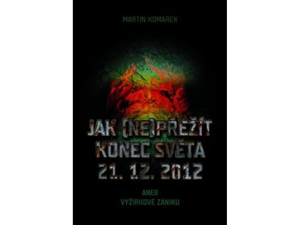 JAK (NE)PŘEŽÍT KONEC SVĚTA 21.12.2012  Komárek Martin