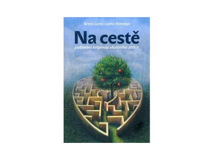 NA CESTĚ - PUTOVÁNÍ KRAJINOU VLASTNÍHO SRDCE  Curtis Brent, Eldredge John