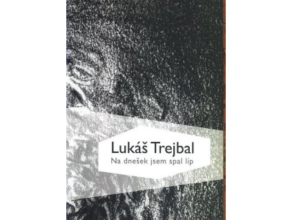 NA DNEŠEK JSEM SPAL LÍP  Trejbal Lukáš