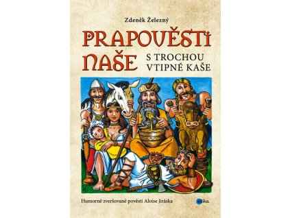 PRAPOVĚSTI NAŠE S TROCHOU VTIPNÉ KAŠE  Železný Zdeněk