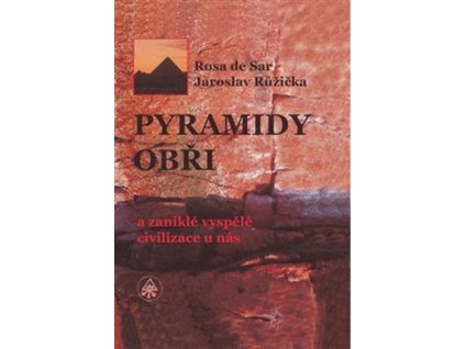 PYRAMIDY, OBŘI A ZANIKLÉ VYSPĚLÉ CIVILIZACE U NÁS  de Sar Rosa,Růžička Jaroslav