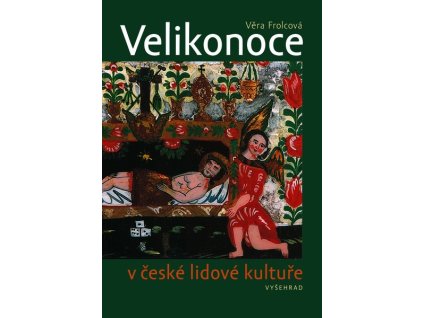 VELIKONOCE V ČESKÉ LIDOVÉ KULTUŘE  Frolcová Věra