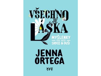 VŠECHNO JE LÁSKA: MYŠLENKY PRO VAŠE SRDCE A DUŠI  Ortega Jenna