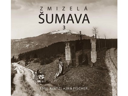ZMIZELÁ ŠUMAVA 3  Kintzl Emil, Fischer Jan