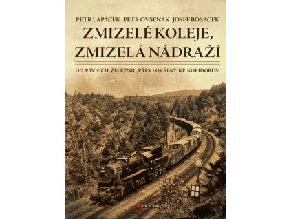 ZMIZELÉ KOLEJE, ZMIZELÁ NÁDRAŽÍ  Bosáček Josef, Lapáček Petr, Ovsenák Pet