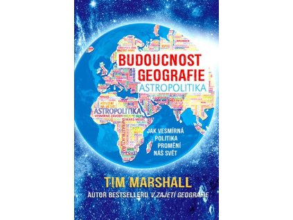 BUDOUCNOST GEOGRAFIE: JAK VESMÍRNÁ POLITIKA PROMĚNÍ NÁŠ SVĚT  Marshall Tim