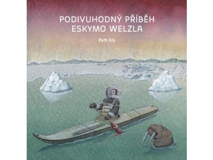 PODIVUHODNÝ PŘÍBĚH ESKYMO WELZLA  Petr Sís