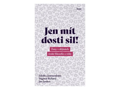 JEN MÍT DOSTI SIL! - ŽENY V DĚJINÁCH ČESKÉ FILOZOFIE A VĚDY
