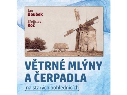 VĚTRNÉ MLÝNY A ČERPADLA NA STARÝCH POHLEDNICÍCH  Doubek Jan,Koč Břetislav