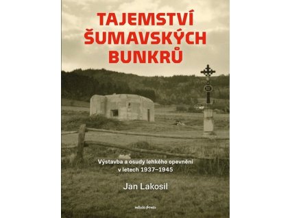 TAJEMSTVÍ ŠUMAVSKÝCH BUNKRŮ  Lakosil Jan
