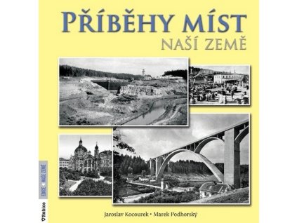 PŘÍBĚHY MÍST NAŠÍ ZEMĚ  Jaroslav Kocourek, Marek Podhorský