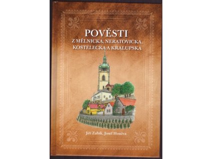 POVĚSTI Z MĚLNICKA, NERATOVICKA, KOSTELECKA A KRALUPSKA  Zubík Jiří, Houžva Josef