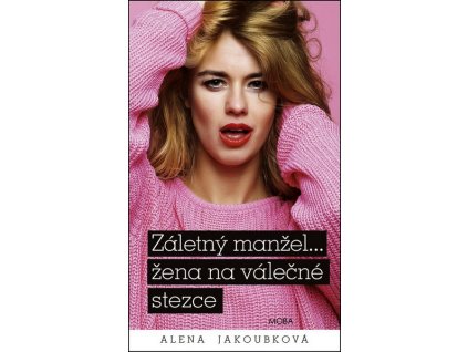 ZÁLETNÝ MANŽEL… ŽENA NA VÁLEČNÉ STEZCE  Alena Jakoubková