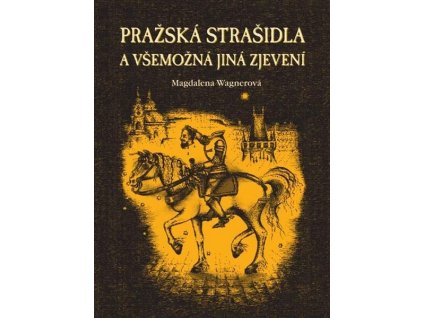 PRAŽSKÁ STRAŠIDLA A VŠEMOCNÁ JINÁ ZJEVENÍ  Wagnerová Magdalena