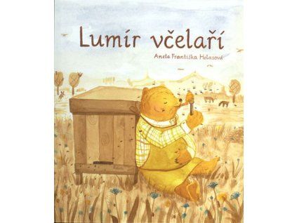 LUMÍR VČELAŘÍ ANEB MEDOVÝ SLABIKÁŘ  Holasová Aneta Františka