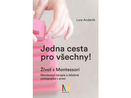 JEDNA CESTA PRO VŠECHNY! ŽIVOT S MONTESSORI / MONTESSORI TERAPIE A LÉČEBNÁ PEDAGOGIKA PRO VŠECHNY, ANDERLIKOVÁ LORE, zlatavelryba.cz