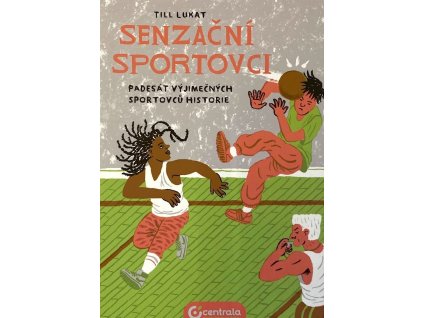 SENZAČNÍ SPORTOVCI 50 VÝJIMEČNÝCH SPORTOVCŮ HISTORIE, LUKAT TILL, zlatavelryba.cz
